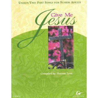 Give Me Jesus  Unison / Two Part Songs for Senior Adults Sharron Lyon 9780633029241 Books