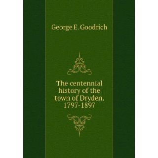 The Centennial History of the Town of Dryden. 1797  1897. Third Edition Geo. E. Goodrich Books