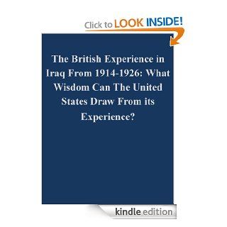 The British Experience in Iraq From 1914 1926 What Wisdom Can The United States Draw From its Experience? eBook Matthew W. Williams, U.S> Army Command and General Staff College, Kurtis Toppert Kindle Store