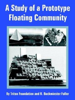 Study of a Prototype Floating Community, A Triton Foundation, R. Buckminster Fuller 9781410218186 Books