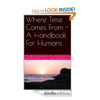 Where Time Comes From   A Handbook For Humans eBook Michael Galileo, Frank Braunreuther, Richard Kostura Kindle Store
