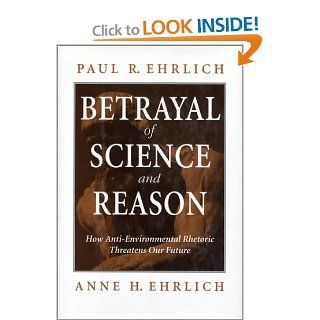 Betrayal of Science and Reason How Anti Environmental Rhetoric Threatens Our Future Paul R. Ehrlich, Anne H. Ehrlich 9781559634830 Books