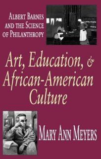 Art, Education, and African American Culture Albert Barnes and the Science of Philanthropy Mary Ann Meyers 9780765802149 Books