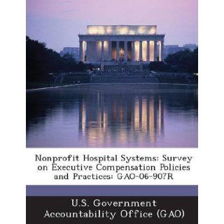 Nonprofit Hospital Systems Survey on Executive Compensation Policies and Practices Gao 06 907r U. S. Government Accountability Office ( 9781287213000 Books