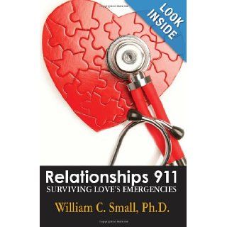 Relationships 911 Surviving Love's Emergencies Dr William C Small 9780971551572 Books