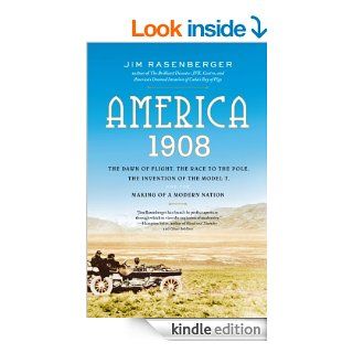 America, 1908 The Dawn of Flight, the Race to the Pole, the Invention of the Model T and the Making of a Modern Nation eBook Jim Rasenberger Kindle Store