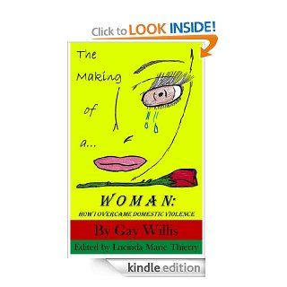 The Making of a Woman How I Overcame Domestic Violence eBook Gay Willis, Lucinda Marie Thierry Kindle Store