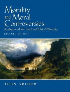 Morality and Moral Controversies Readings in Moral, Social and Political Philosophy (7th Edition) (9780131844049) John Arthur Books