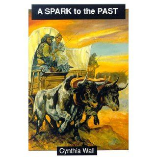 A Spark to the Past Cynthia Wall, Sheila Somerville 9780931625343 Books