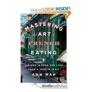 Mastering the Art of French Eating Lessons in Food and Love from a Year in Paris eBook Ann Mah Kindle Store