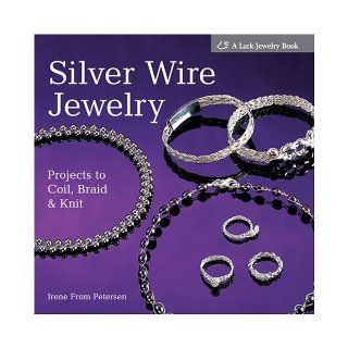 Silver Wire Jewelry Projects to Coil, Braid & Knit (Lark Jewelry Books) Irene From Petersen 9781579906450 Books