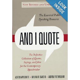 And I Quote (Revised Edition) The Definitive Collecton of Quotes, Sayings, and Jokes for the Contemporary Speechmaker Ashton Applewhite, Tripp Evans, Andrew Frothingham 9780312307448 Books