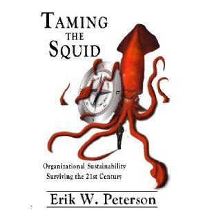 Taming the Squid Organizational Sustainability Surviving the 21st Century (Softbound) the administrator who aspires to grow within an organization, the entrepreneur and the young college graduate who senses that someday they will be running an organizati