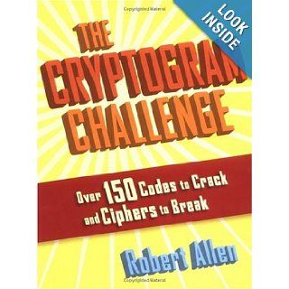 The Cryptogram Challenge Over 150 Codes to Crack and Ciphers to Break Robert Allen 9781560257141 Books