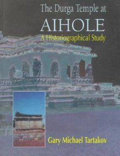 The Durga Temple at Aihole A Historiographical Study Gary Michael Tartakov 9780195633726 Books