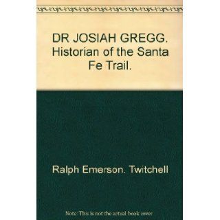 Dr. Josiah Gregg, Historian of the Santa Fe Trail Ralph Emerson Twitchell Books