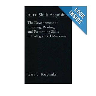 Aural Skills Acquisition The Development of Listening, Reading, and Performing Skills in College Level Musicians Gary S. Karpinski Books
