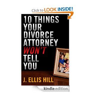 10 Things Your Divorce Attorney Won't Tell You eBook J. Ellis Hill Kindle Store