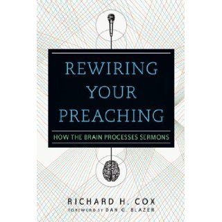 Rewiring Your Preaching How the Brain Processes Sermons by Cox, Richard H. (2012) Books