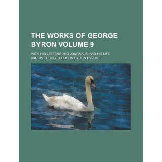 The works of George Byron Volume 9 ; With his letters and journals, and his life Baron George Gordon Byron Byron 9781130906011 Books