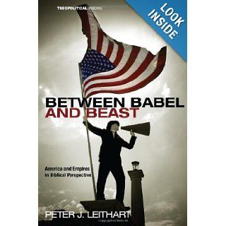 Between Babel and Beast America and Empires in Biblical Perspective (Theopolitical Visions) Peter J. Leithart 9781608998173 Books