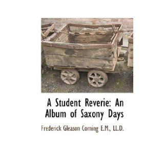 A Student Reverie An Album of Saxony Days Frederick Gleason Corning 9781115417419 Books