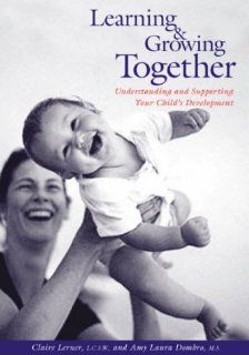Learning and Growing Together Understanding and Supporting Your Child's Development Claire Lerner, Amy Laura Dombro, Ross Whitaker, Karen Levine 9780943657059 Books
