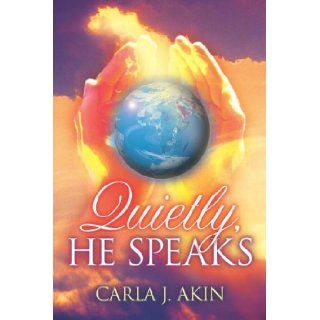 Quietly, HE Speaks Carla J Akin 9781597818803 Books