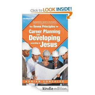 The Seven Principles for Career Planning and Developing According to Jesus Becoming God's Workers eBook Adrian Gonzalez Kindle Store