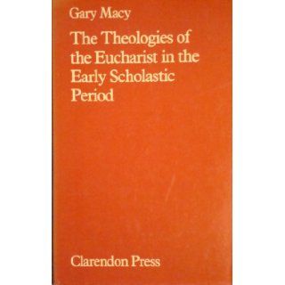 The Theologies of the Eucharist in the Early Scholastic Period A Study of the Salvific Function of the Sacrament according to the Theologians c.1080 c.1220 Gary Macy 9780198266693 Books