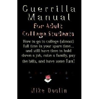 A Guerrilla Manual for the Adult College Student How to Go to College (Almost) Full Time in Your Spare Timeand Still Have Time to Hold Down a Job,  Mike Doolin 9781591133995 Books