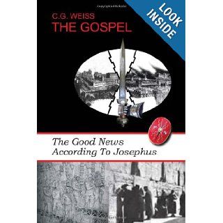 THE GOSPEL The Good News According To Josephus C G. Weiss 9781450027854 Books