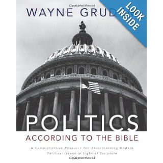 Politics   According to the Bible A Comprehensive Resource for Understanding Modern Political Issues in Light of Scripture Wayne A. Grudem 9780310330295 Books