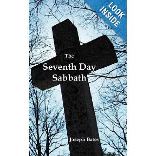 The Seventh Day Sabbath, a Perpetual Sign from the Beginning, to the Entering Into the Gates of the Holy City According to the Commandment Joseph Bates 9781781390948 Books