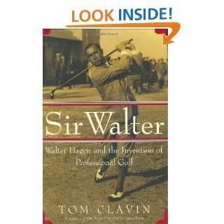 Sir Walter Walter Hagen and the Invention of Professional Golf Tom Clavin 9780743204866 Books