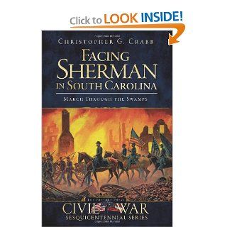 Facing Sherman in South Carolina March through the Swamps (Civil War Sesquicentennial) Christopher G. Crabb 9781609490157 Books