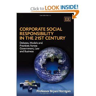 Corporate Social Responsibility in the 21st Century Debates, Models and Practices Across Government, Law and Business Horrigan Bryan 9781845429560 Books
