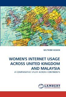 WOMEN'S INTERNET USAGE ACROSS UNITED KINGDOM AND MALAYSIA A COMPARATIVE STUDY ACROSS CONTINENTS KALTHOM HUSAIN 9783844398304 Books