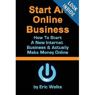 Start An ONline Business How to Start A New Internet Business & Actually Make money Online Eric Welke 9781492107873 Books
