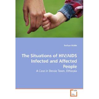The Situations of HIV/AIDS Infected and Affected People A Case in Dessie Town, Ethiopia Tesfaye Wolde 9783639202731 Books