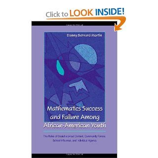 Mathematics Success and Failure Among African American Youth The Roles of Sociohistorical Context, Community Forces, School Influence, and Individualin Mathematical Thinking and Learning Series) Danny Bernard Martin 9780805830422 Books