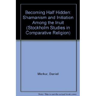 Becoming Half Hidden Shamanism and Initiation Among the Inuit (Stockholm Studies in Comparative Religion) Daniel Merkur 9789122007524 Books