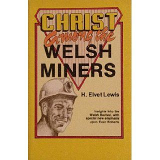 Christ Among the Welsh Miners Incidents and Impressions of the Welsh Revival H. Elvet Lewis 9780880192217 Books