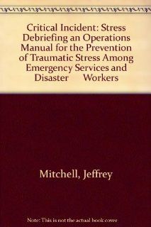 Critical Incident Stress Debriefing an Operations Manual for the Prevention of Traumatic Stress Among Emergency Services and Disaster      Workers (9781883581008) Jeffrey Mitchell, George S., Jr. Everly Books