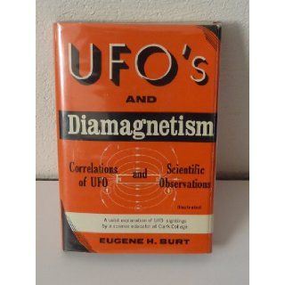 UFO's and diamagnetism; Correlations of UFO and scientific observations (An Exposition university book) Eugene H Burt 9780682471367 Books