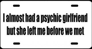 2, Metal Signs, " I ALMOST HAD a PSYCHIC GIRLFRIEND but SHE LEFT ME BEFORE WE MET ", is a, Black, Vinyl, Computer Cut, DECAL, Installed, on a, White, Powder Coated, Aluminum, Metal, a, Novelty, Metal Sign, MADE IN THE U.S.A., Sign, #00492WI ALMOS