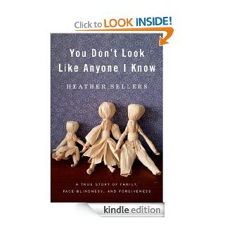 You Don't Look Like Anyone I Know A True Story of Family, Face Blindness, and Forgiveness eBook Heather Sellers Kindle Store