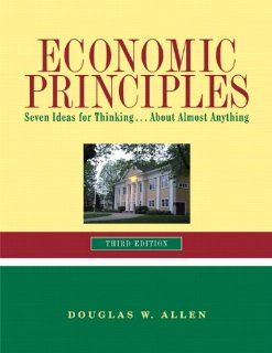 Economic Principles Seven Ideas for ThinkingAbout Almost Anything (3rd Edition) (9780558743338) Douglas W. Allen Books