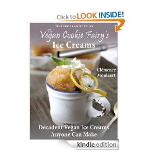 The Vegan Cookie Fairy's Ice Creams Decadent Vegan Ice Creams Anyone Can Make (UK/European Edition)   Kindle edition by Clmence Moulaert. Cookbooks, Food & Wine Kindle eBooks @ .