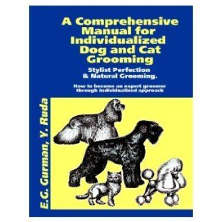A Comprehensive Manual for Individualized Dog and Cat Grooming (thegroomingbook) Efroim Gurman, Yanina Ruda, Sergey Sitnikov Gennadiy Gurman, This professional handbook helps groomers to achieve a perfection in hair styling of the popular dog and cat 